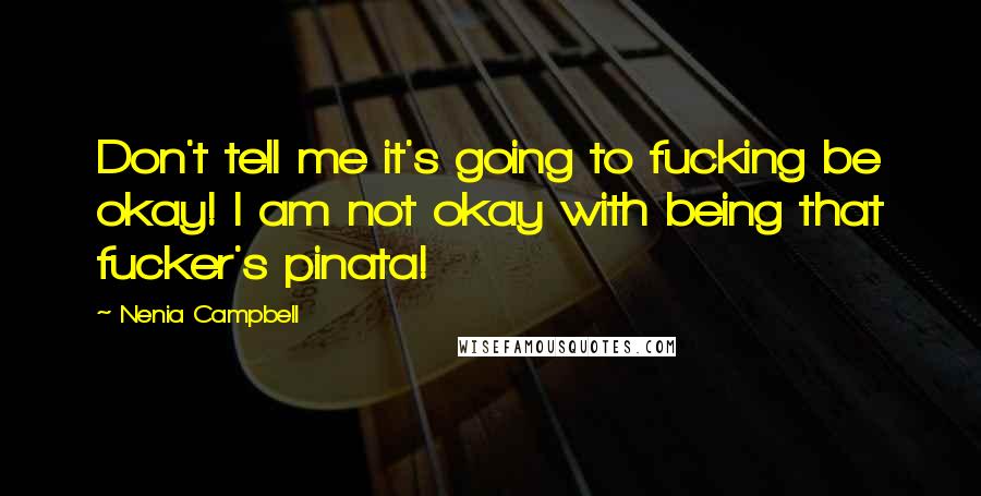 Nenia Campbell Quotes: Don't tell me it's going to fucking be okay! I am not okay with being that fucker's pinata!