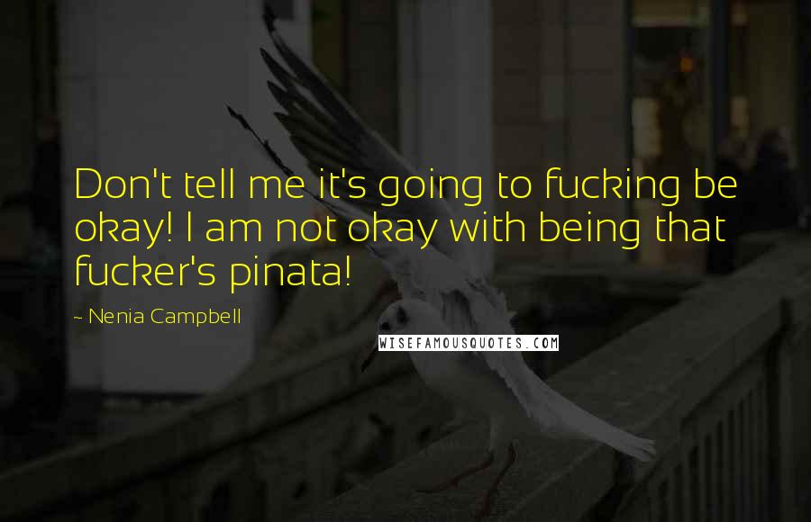 Nenia Campbell Quotes: Don't tell me it's going to fucking be okay! I am not okay with being that fucker's pinata!