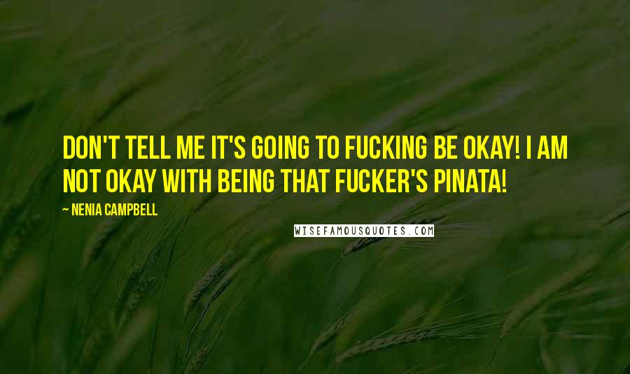 Nenia Campbell Quotes: Don't tell me it's going to fucking be okay! I am not okay with being that fucker's pinata!