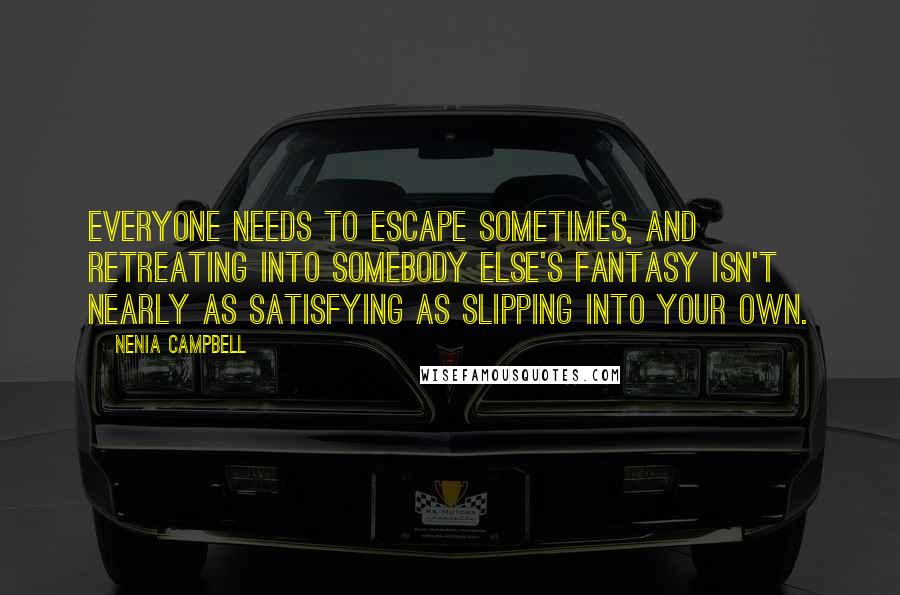 Nenia Campbell Quotes: Everyone needs to escape sometimes, and retreating into somebody else's fantasy isn't nearly as satisfying as slipping into your own.