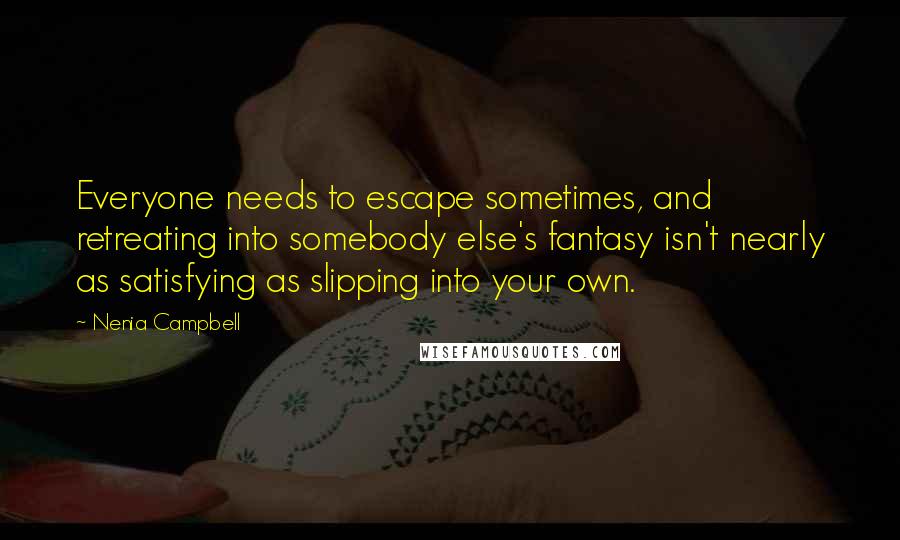 Nenia Campbell Quotes: Everyone needs to escape sometimes, and retreating into somebody else's fantasy isn't nearly as satisfying as slipping into your own.