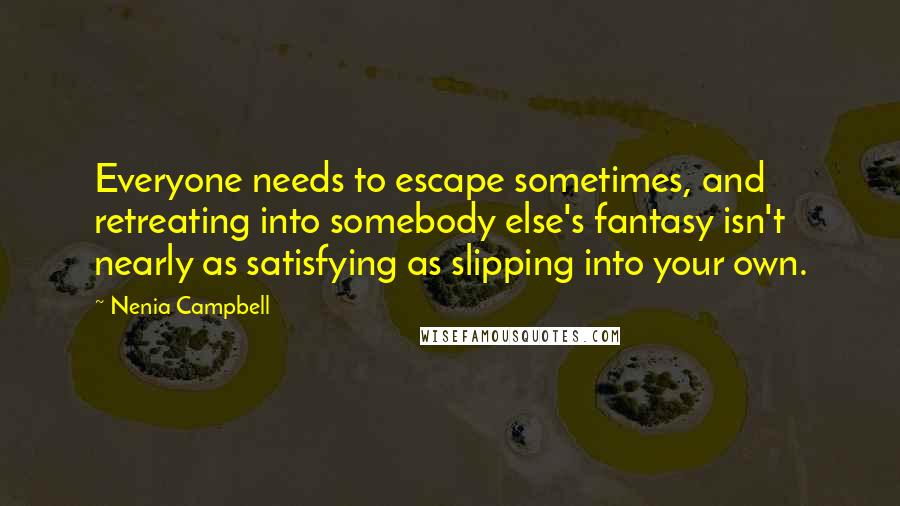 Nenia Campbell Quotes: Everyone needs to escape sometimes, and retreating into somebody else's fantasy isn't nearly as satisfying as slipping into your own.