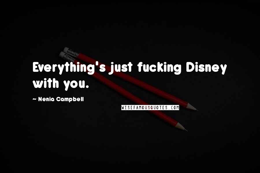 Nenia Campbell Quotes: Everything's just fucking Disney with you.