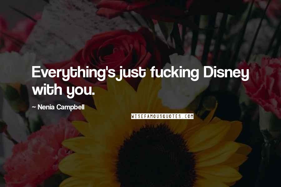 Nenia Campbell Quotes: Everything's just fucking Disney with you.