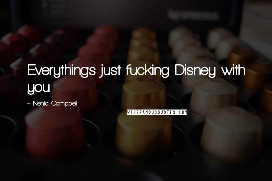 Nenia Campbell Quotes: Everything's just fucking Disney with you.