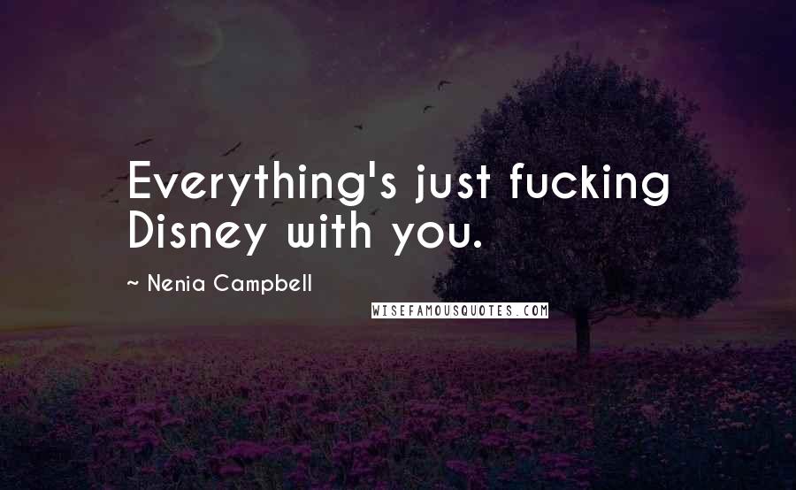 Nenia Campbell Quotes: Everything's just fucking Disney with you.