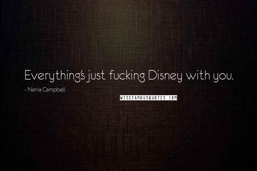 Nenia Campbell Quotes: Everything's just fucking Disney with you.