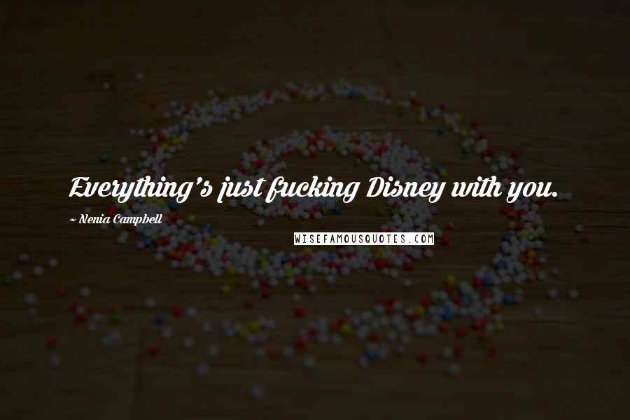 Nenia Campbell Quotes: Everything's just fucking Disney with you.