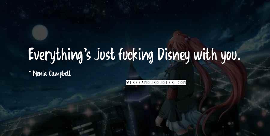 Nenia Campbell Quotes: Everything's just fucking Disney with you.