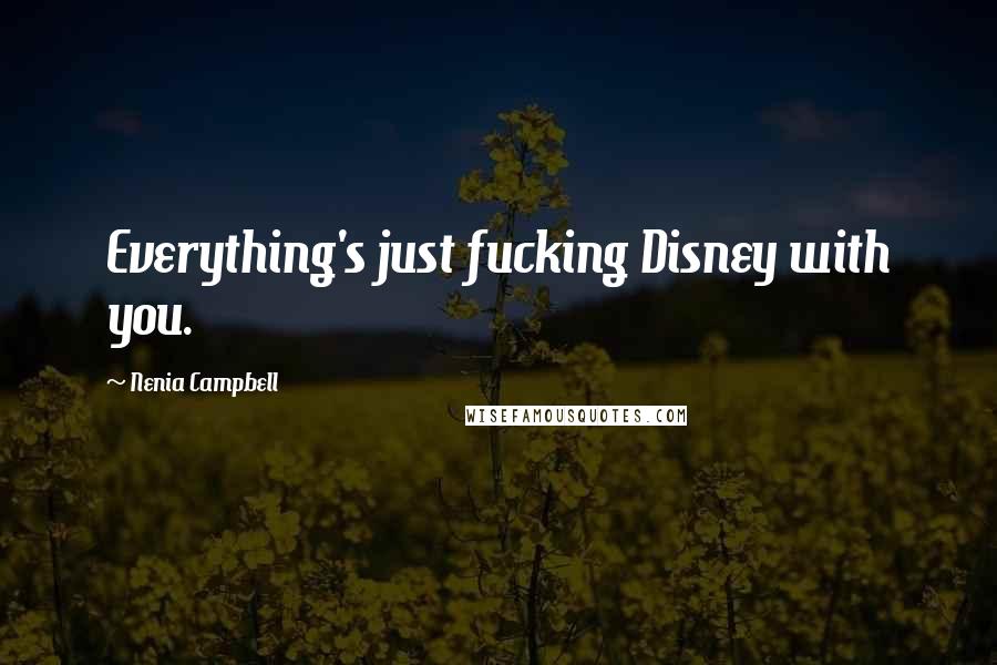 Nenia Campbell Quotes: Everything's just fucking Disney with you.