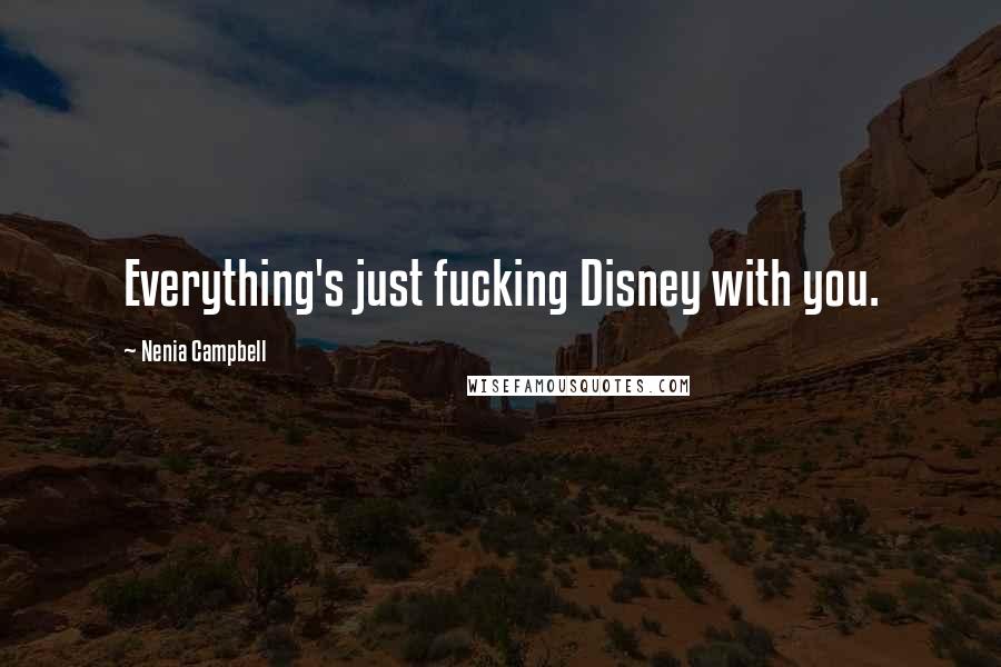 Nenia Campbell Quotes: Everything's just fucking Disney with you.