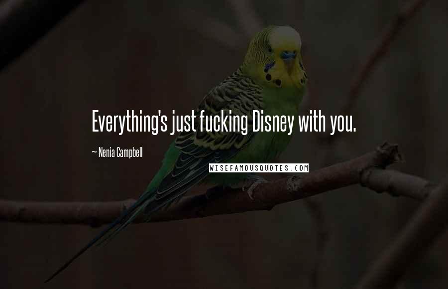 Nenia Campbell Quotes: Everything's just fucking Disney with you.