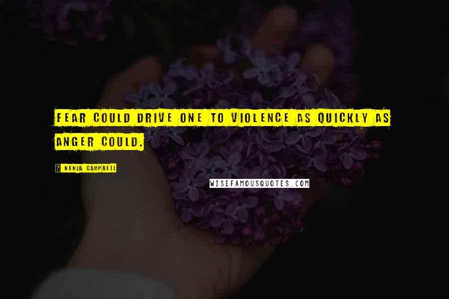 Nenia Campbell Quotes: Fear could drive one to violence as quickly as anger could.