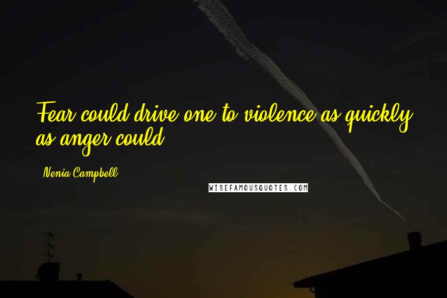 Nenia Campbell Quotes: Fear could drive one to violence as quickly as anger could.