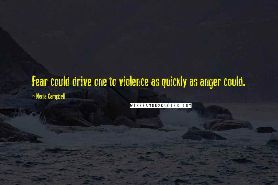 Nenia Campbell Quotes: Fear could drive one to violence as quickly as anger could.