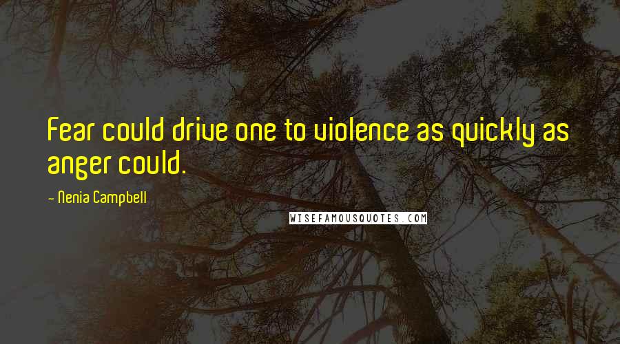 Nenia Campbell Quotes: Fear could drive one to violence as quickly as anger could.
