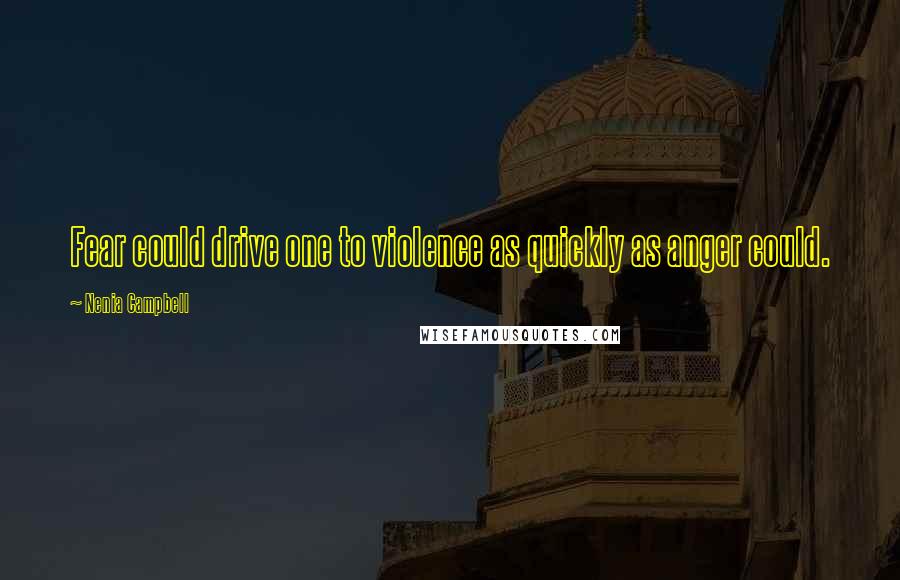 Nenia Campbell Quotes: Fear could drive one to violence as quickly as anger could.