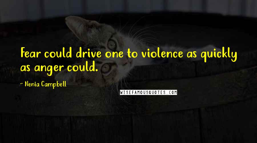 Nenia Campbell Quotes: Fear could drive one to violence as quickly as anger could.