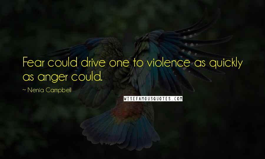 Nenia Campbell Quotes: Fear could drive one to violence as quickly as anger could.