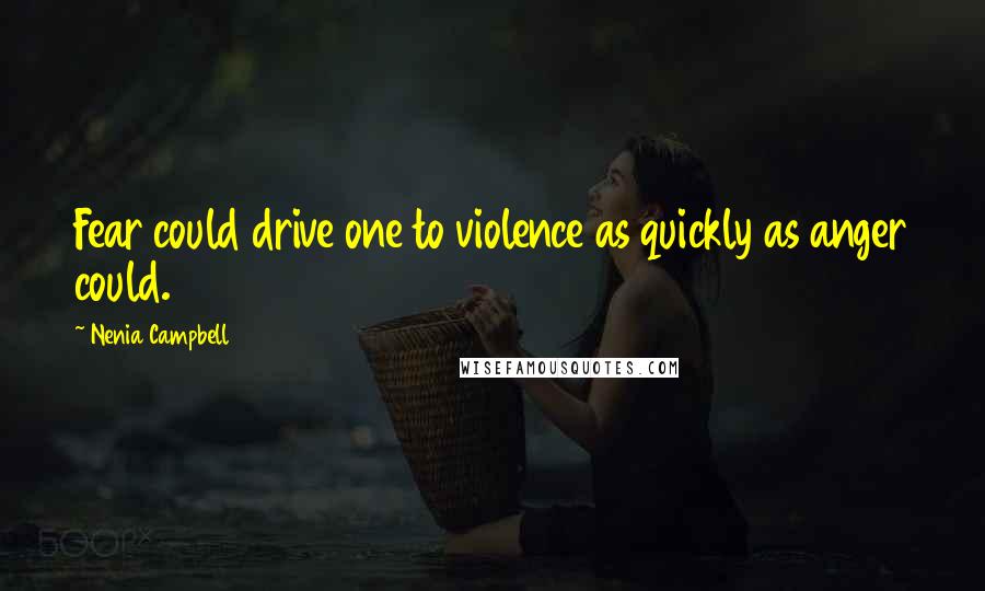 Nenia Campbell Quotes: Fear could drive one to violence as quickly as anger could.