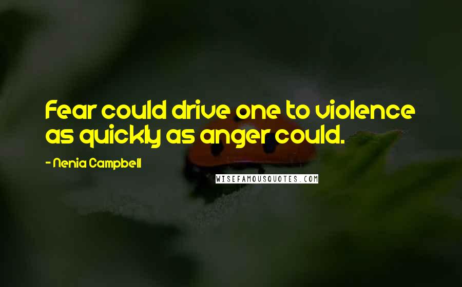 Nenia Campbell Quotes: Fear could drive one to violence as quickly as anger could.