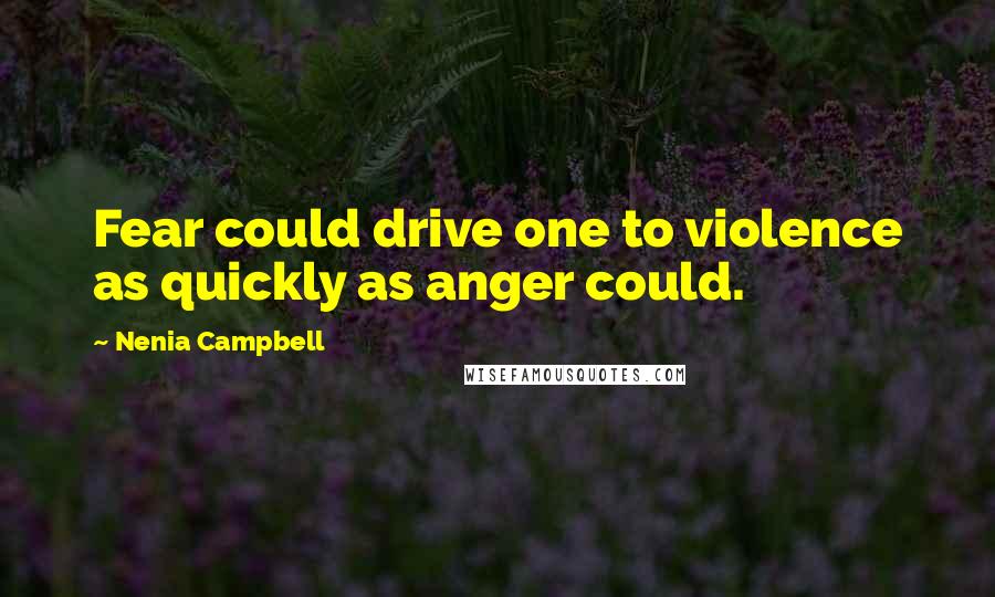 Nenia Campbell Quotes: Fear could drive one to violence as quickly as anger could.