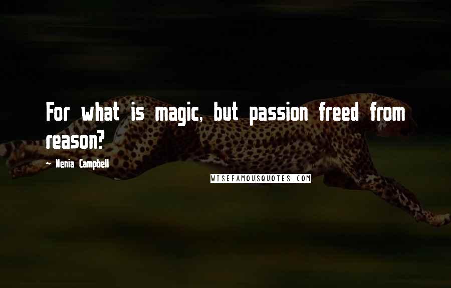 Nenia Campbell Quotes: For what is magic, but passion freed from reason?