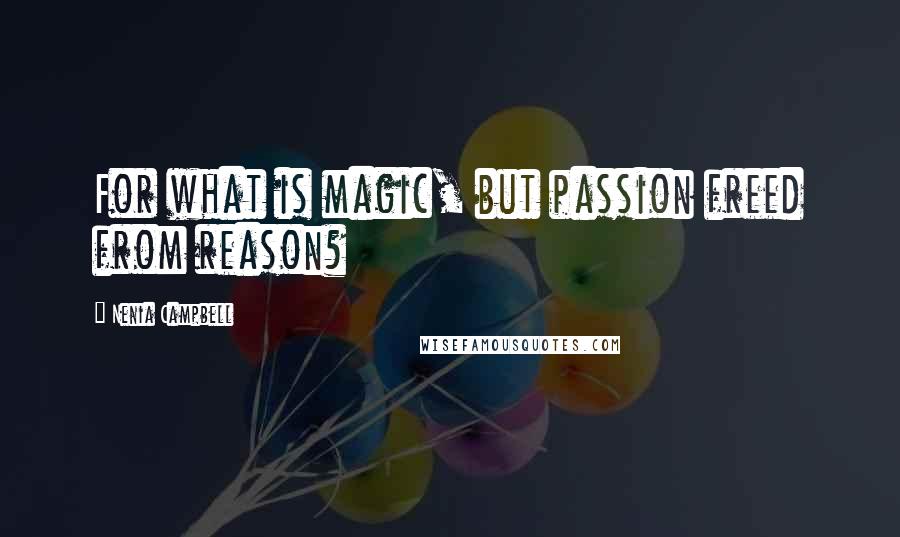 Nenia Campbell Quotes: For what is magic, but passion freed from reason?