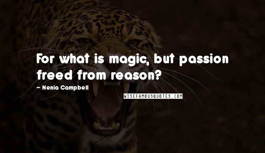 Nenia Campbell Quotes: For what is magic, but passion freed from reason?