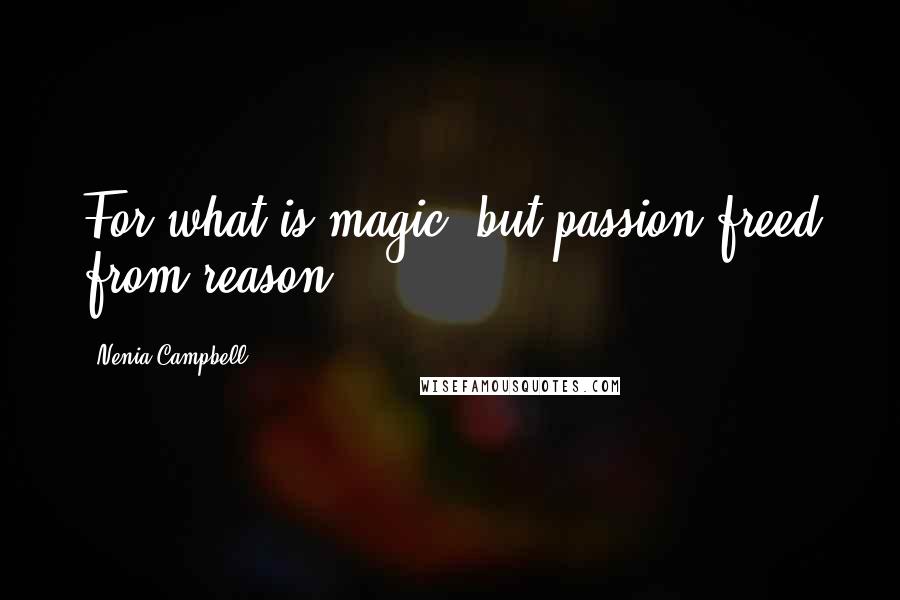 Nenia Campbell Quotes: For what is magic, but passion freed from reason?