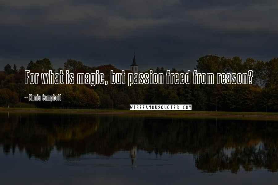 Nenia Campbell Quotes: For what is magic, but passion freed from reason?