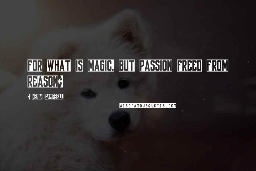 Nenia Campbell Quotes: For what is magic, but passion freed from reason?