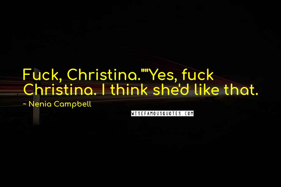 Nenia Campbell Quotes: Fuck, Christina.""Yes, fuck Christina. I think she'd like that.