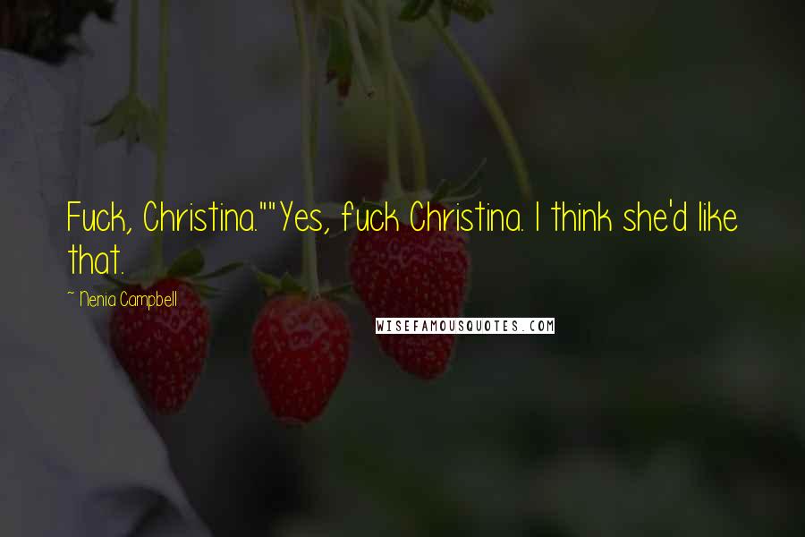 Nenia Campbell Quotes: Fuck, Christina.""Yes, fuck Christina. I think she'd like that.