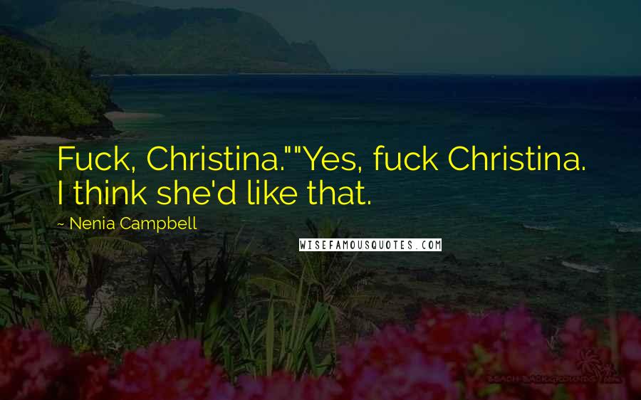 Nenia Campbell Quotes: Fuck, Christina.""Yes, fuck Christina. I think she'd like that.