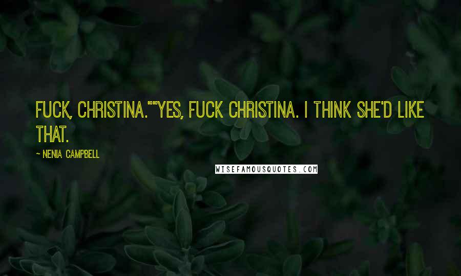 Nenia Campbell Quotes: Fuck, Christina.""Yes, fuck Christina. I think she'd like that.