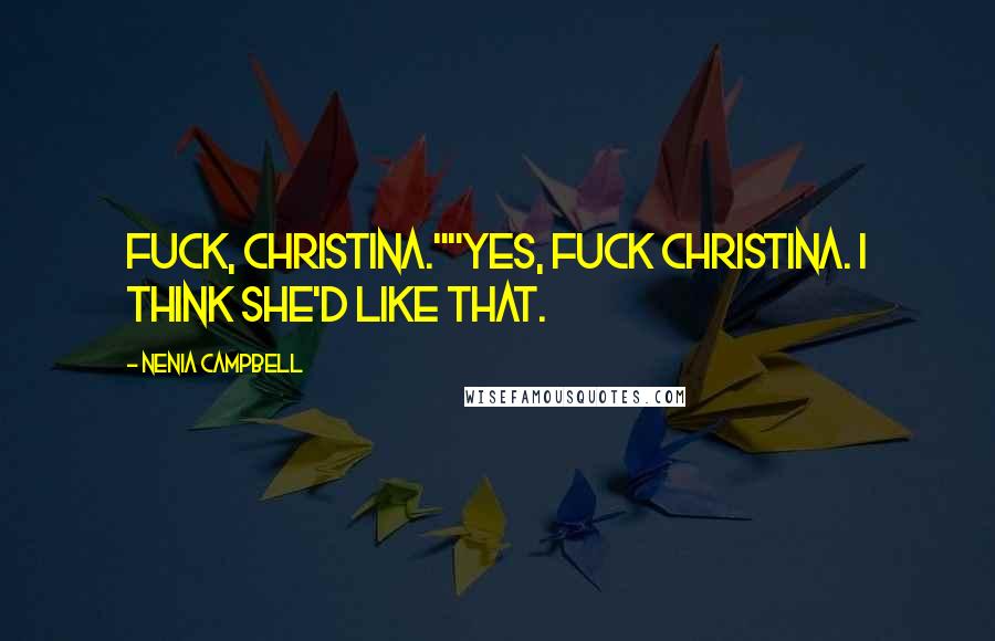 Nenia Campbell Quotes: Fuck, Christina.""Yes, fuck Christina. I think she'd like that.