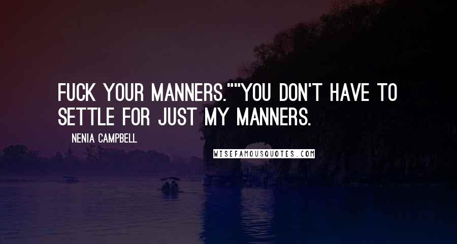 Nenia Campbell Quotes: Fuck your manners.""You don't have to settle for just my manners.