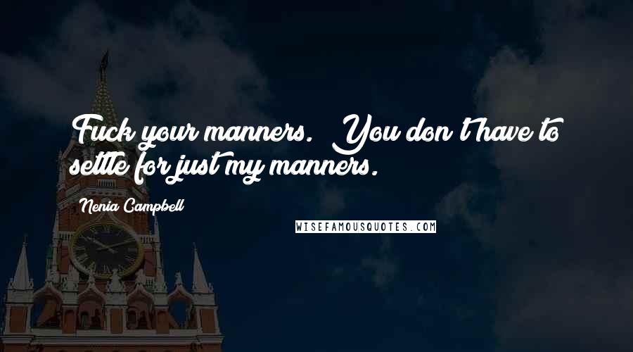 Nenia Campbell Quotes: Fuck your manners.""You don't have to settle for just my manners.