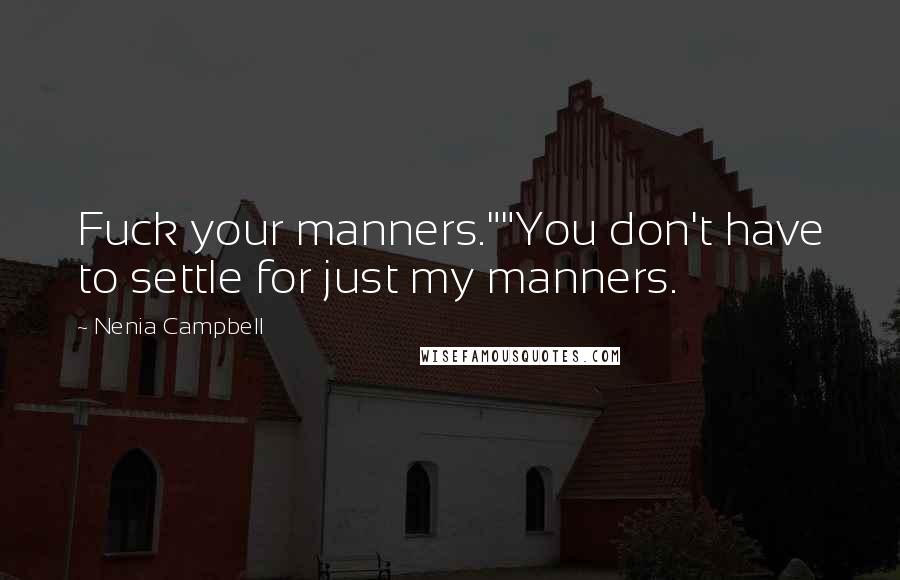 Nenia Campbell Quotes: Fuck your manners.""You don't have to settle for just my manners.