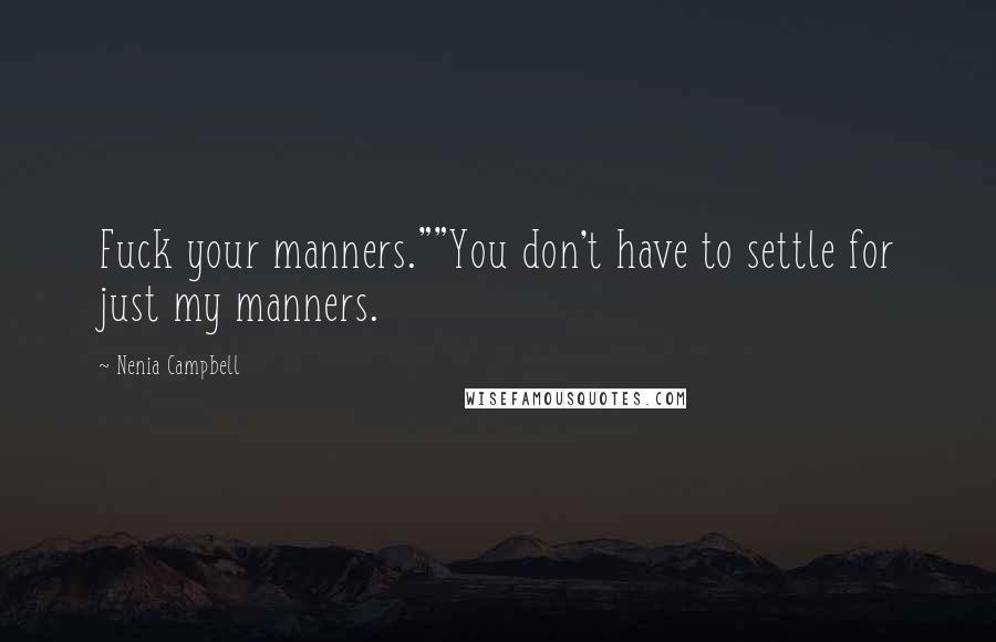 Nenia Campbell Quotes: Fuck your manners.""You don't have to settle for just my manners.