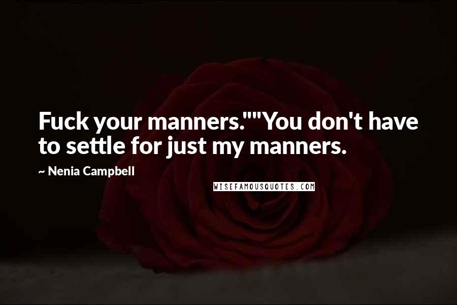 Nenia Campbell Quotes: Fuck your manners.""You don't have to settle for just my manners.