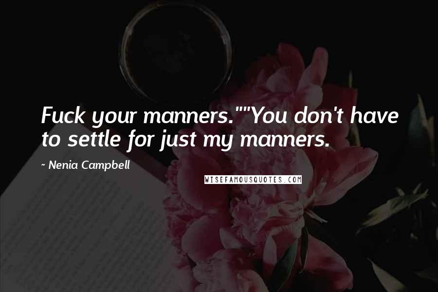 Nenia Campbell Quotes: Fuck your manners.""You don't have to settle for just my manners.