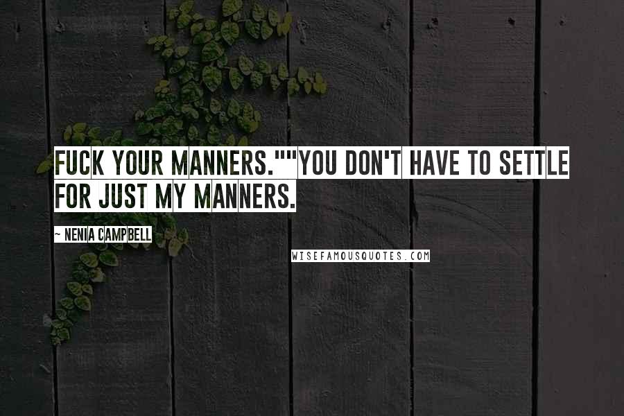 Nenia Campbell Quotes: Fuck your manners.""You don't have to settle for just my manners.