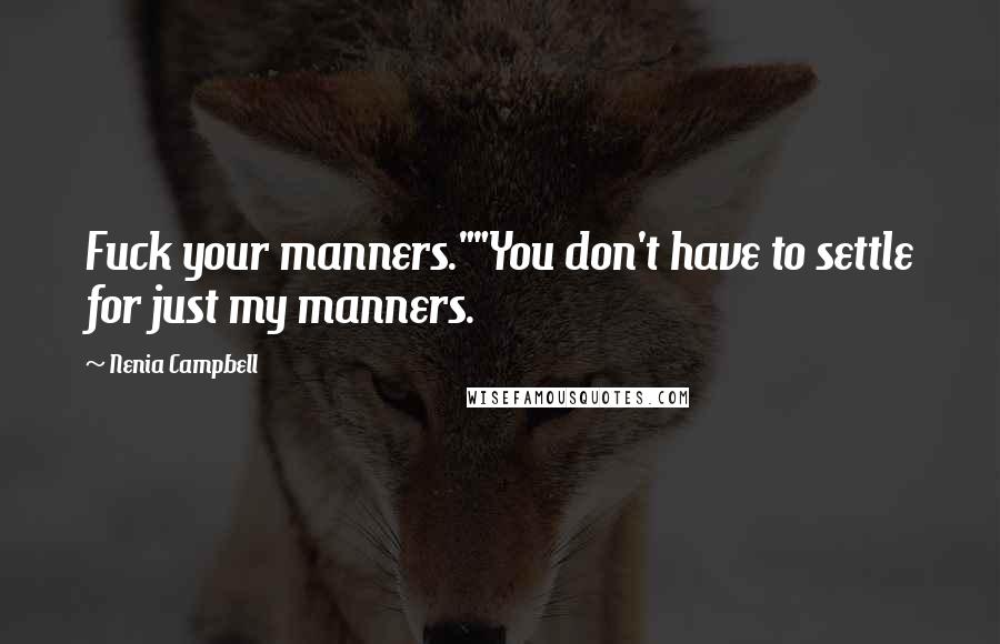 Nenia Campbell Quotes: Fuck your manners.""You don't have to settle for just my manners.