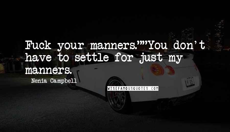 Nenia Campbell Quotes: Fuck your manners.""You don't have to settle for just my manners.