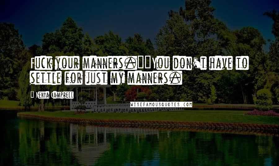 Nenia Campbell Quotes: Fuck your manners.""You don't have to settle for just my manners.