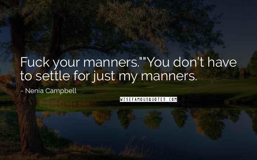 Nenia Campbell Quotes: Fuck your manners.""You don't have to settle for just my manners.