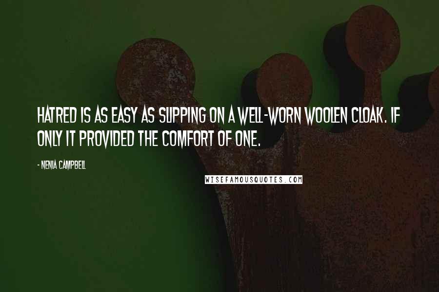 Nenia Campbell Quotes: Hatred is as easy as slipping on a well-worn woolen cloak. If only it provided the comfort of one.