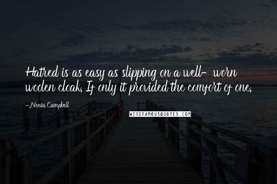 Nenia Campbell Quotes: Hatred is as easy as slipping on a well-worn woolen cloak. If only it provided the comfort of one.